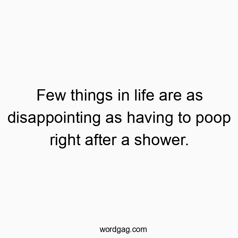 Few things in life are as disappointing as having to poop right after a shower.