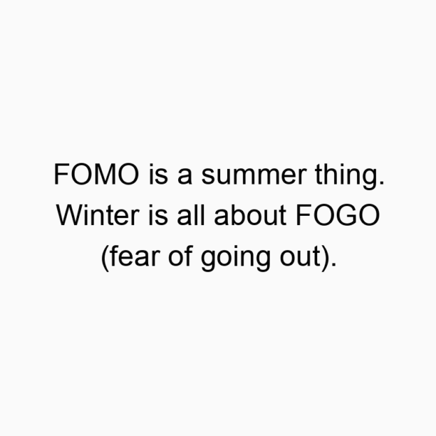 153 Funny anxiety quotes - FOMO is a summer thing. Winter is all about FOGO (fear of going out).
