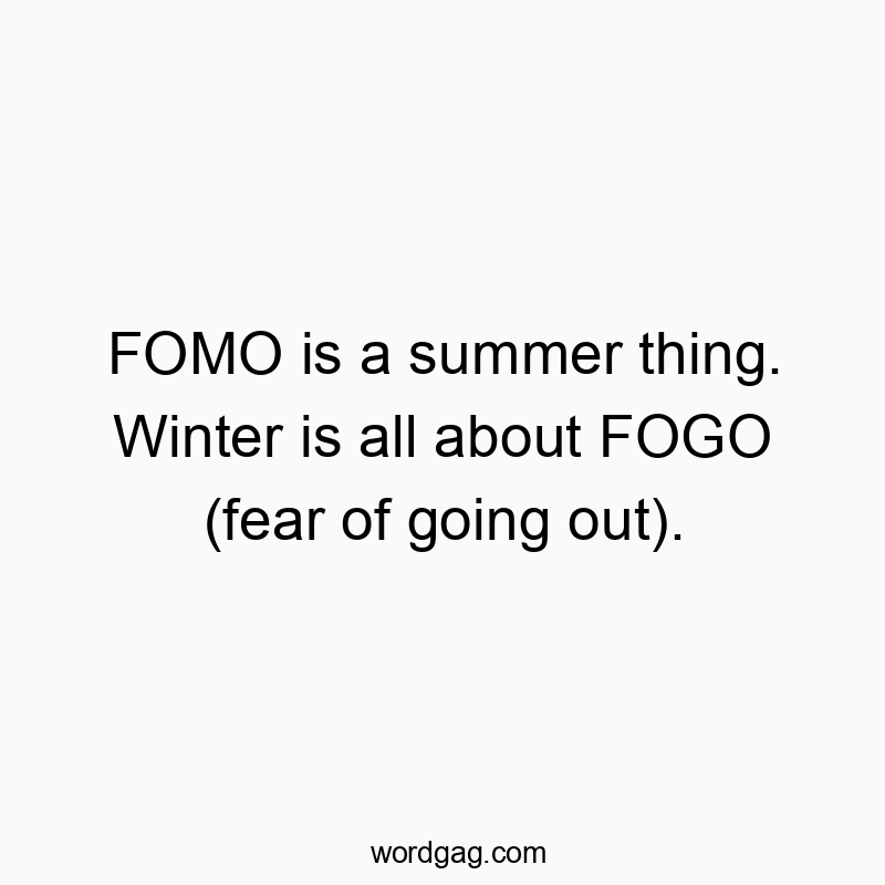 Funny social quotes - FOMO is a summer thing. Winter is all about FOGO (fear of going out).