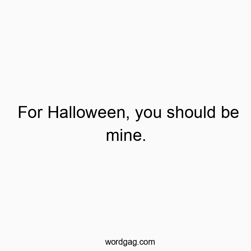 For Halloween, you should be mine.