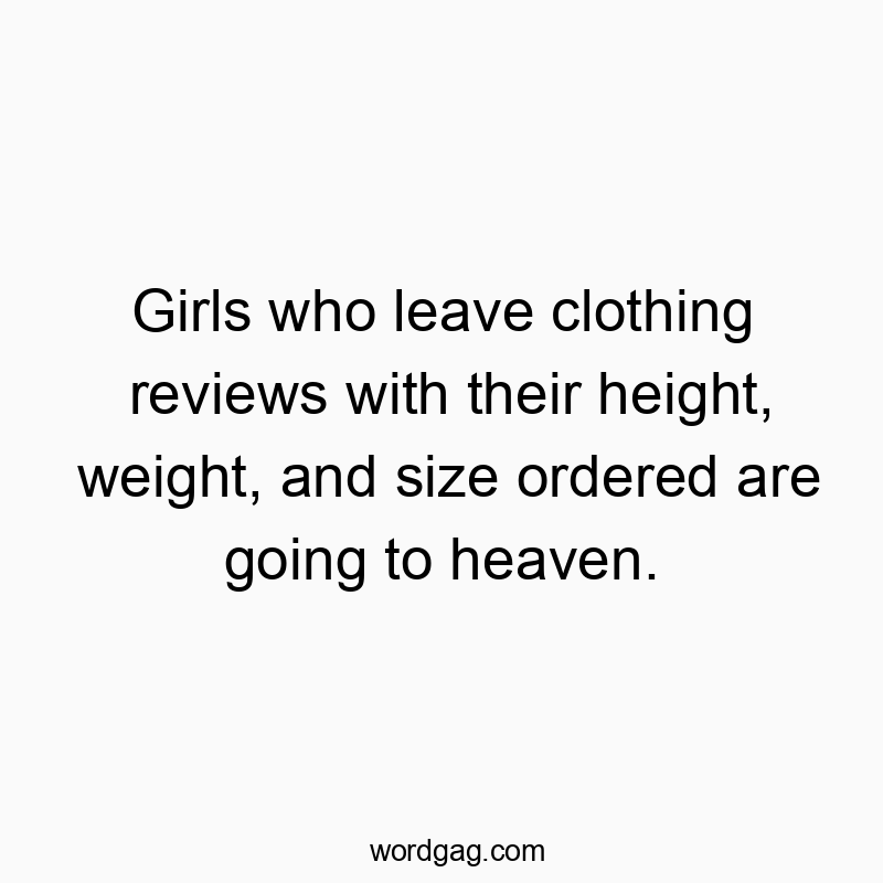 Funny going quotes - Girls who leave clothing reviews with their height, weight, and size ordered are going to heaven.