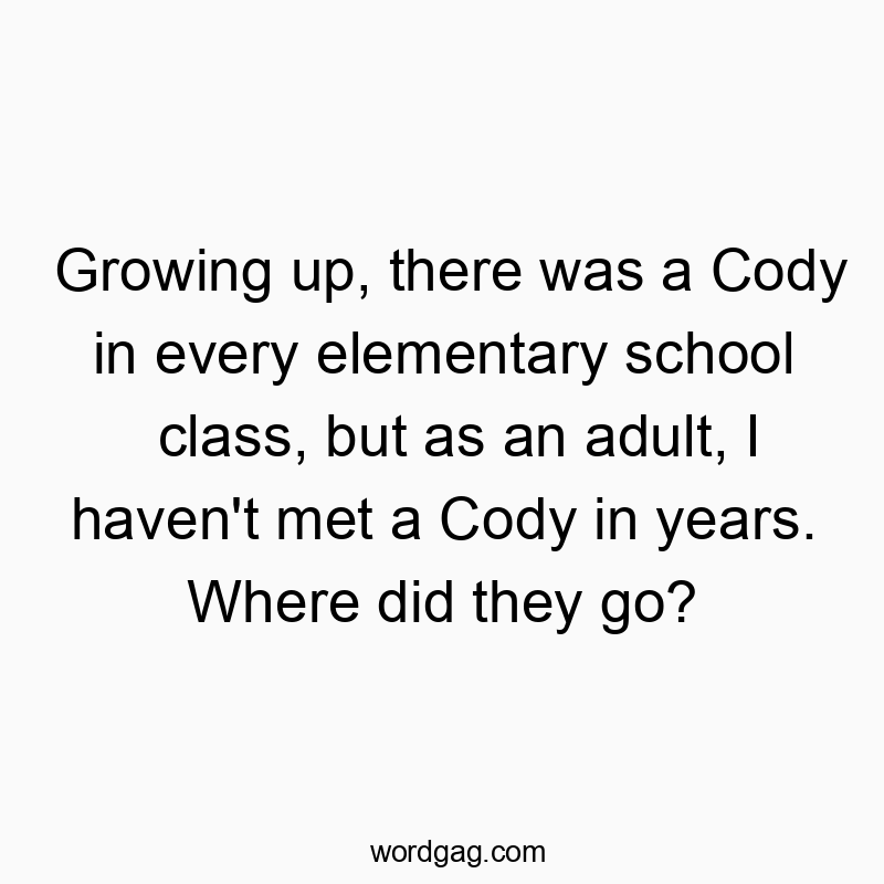 Funny every quotes - Growing up, there was a Cody in every elementary school class, but as an adult, I haven’t met a Cody in years. Where did they go?