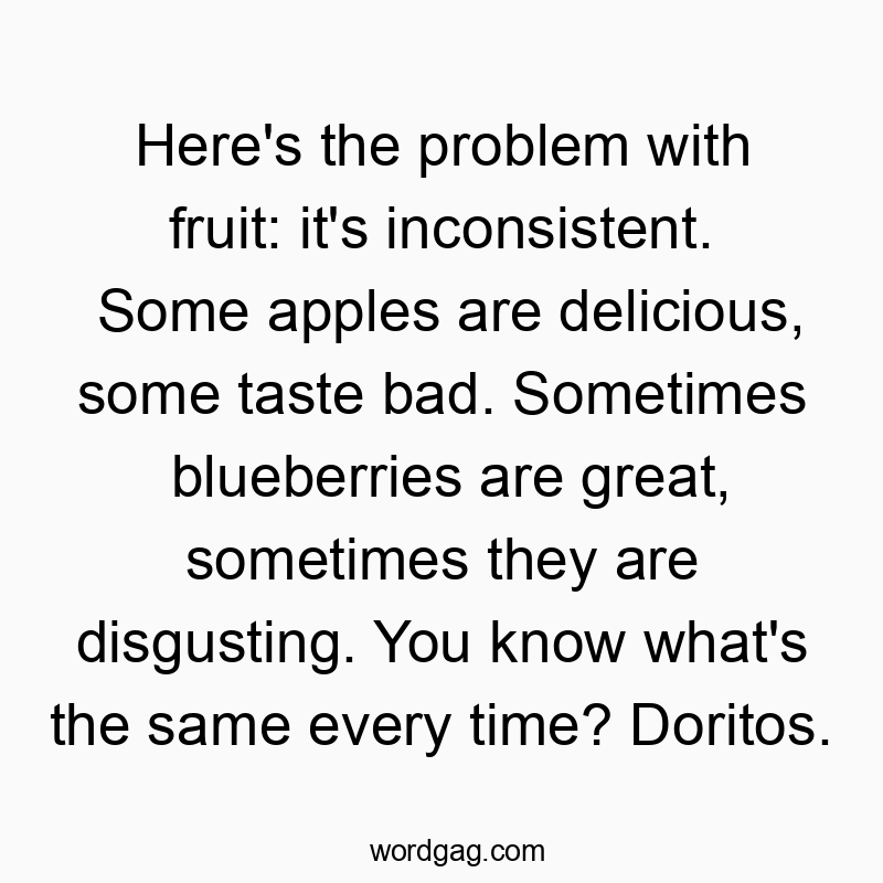 Funny time quotes - Here’s the problem with fruit: it’s inconsistent. Some apples are delicious, some taste bad. Sometimes blueberries are great, sometimes they are disgusting. You know what’s the same every time? Doritos.