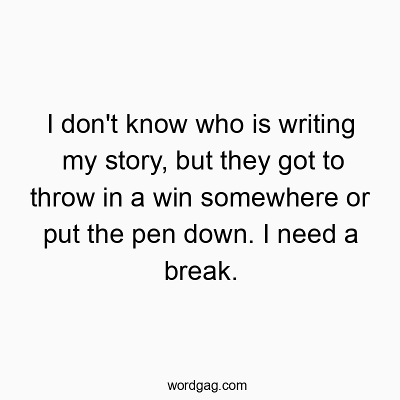 I don’t know who is writing my story, but they got to throw in a win somewhere or put the pen down. I need a break.