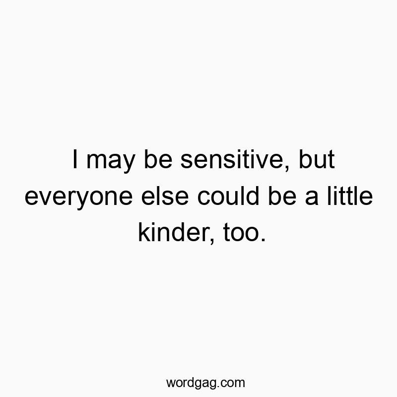 Funny communication quotes - I may be sensitive, but everyone else could be a little kinder, too.