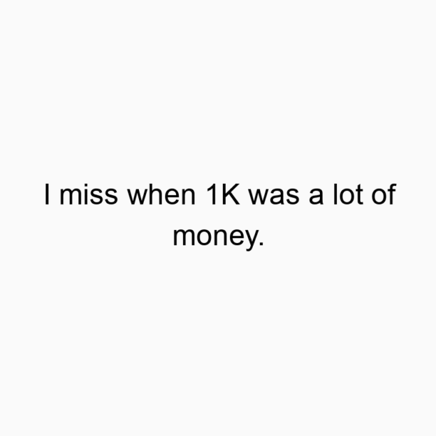 I miss when 1K was a lot of money.