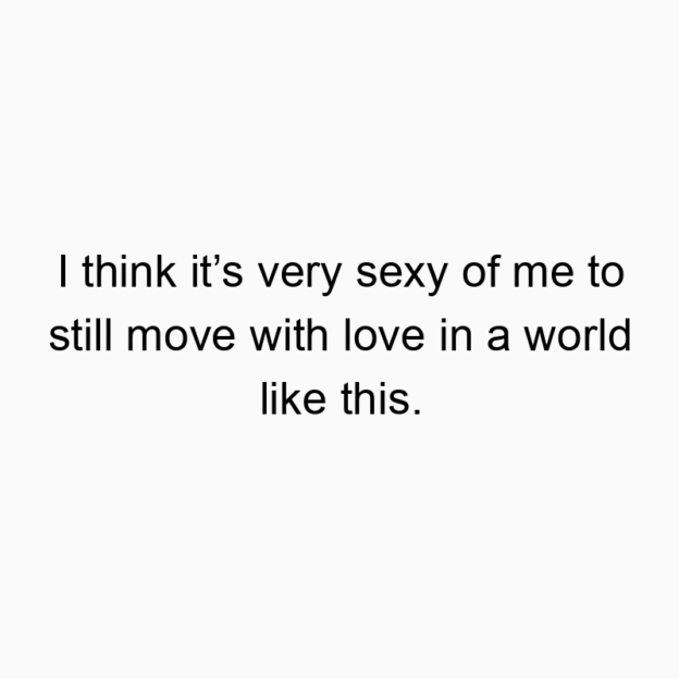 13 Funny movement quotes - I think it’s very sexy of me to still move with love in a world like this.