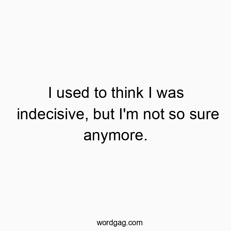 Funny confusion quotes - I used to think I was indecisive, but I’m not so sure anymore.
