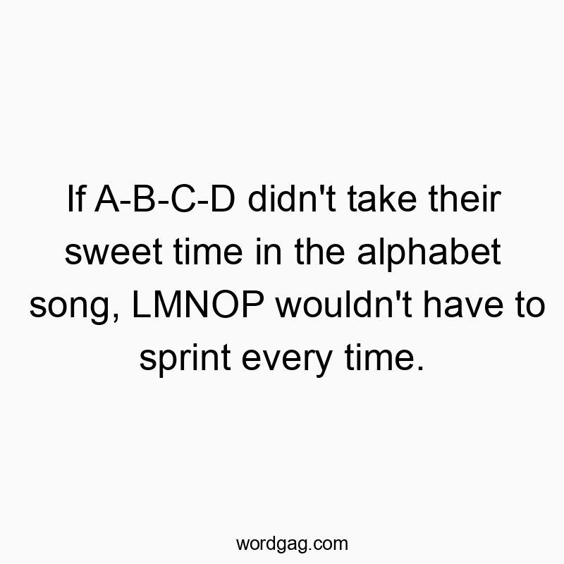 Funny time quotes - If A-B-C-D didn’t take their sweet time in the alphabet song, LMNOP wouldn’t have to sprint every time.