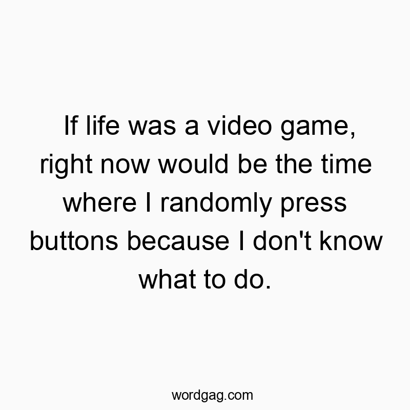 Funny time quotes - If life was a video game, right now would be the time where I randomly press buttons because I don’t know what to do.