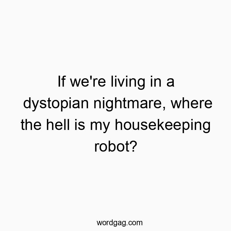 Funny technology quotes - If we’re living in a dystopian nightmare, where the hell is my housekeeping robot?