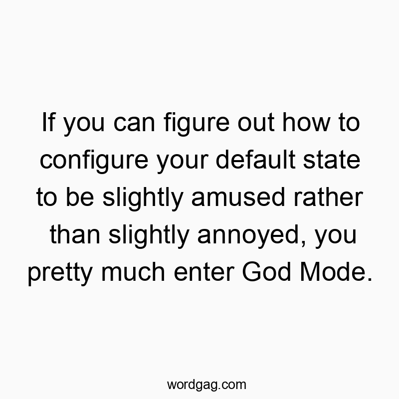Funny God quotes - If you can figure out how to configure your default state to be slightly amused rather than slightly annoyed, you pretty much enter God Mode.