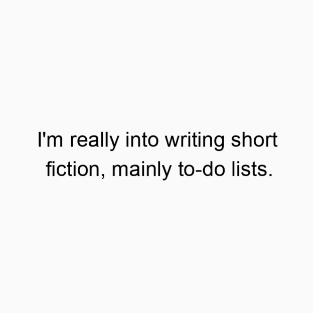 1500 Funny joke quotes - I’m really into writing short fiction, mainly to-do lists.