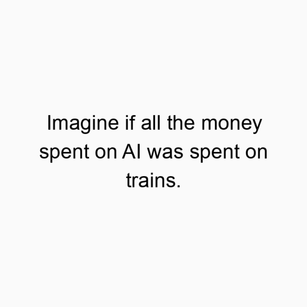 Imagine if all the money spent on AI was spent on trains.