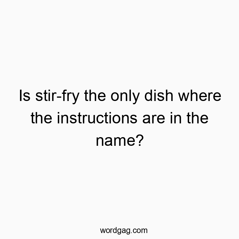 Funny humor quotes - Is stir-fry the only dish where the instructions are in the name?