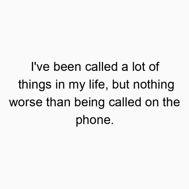 233 Funny things quotes - I’ve been called a lot of things in my life, but nothing worse than being called on the phone.