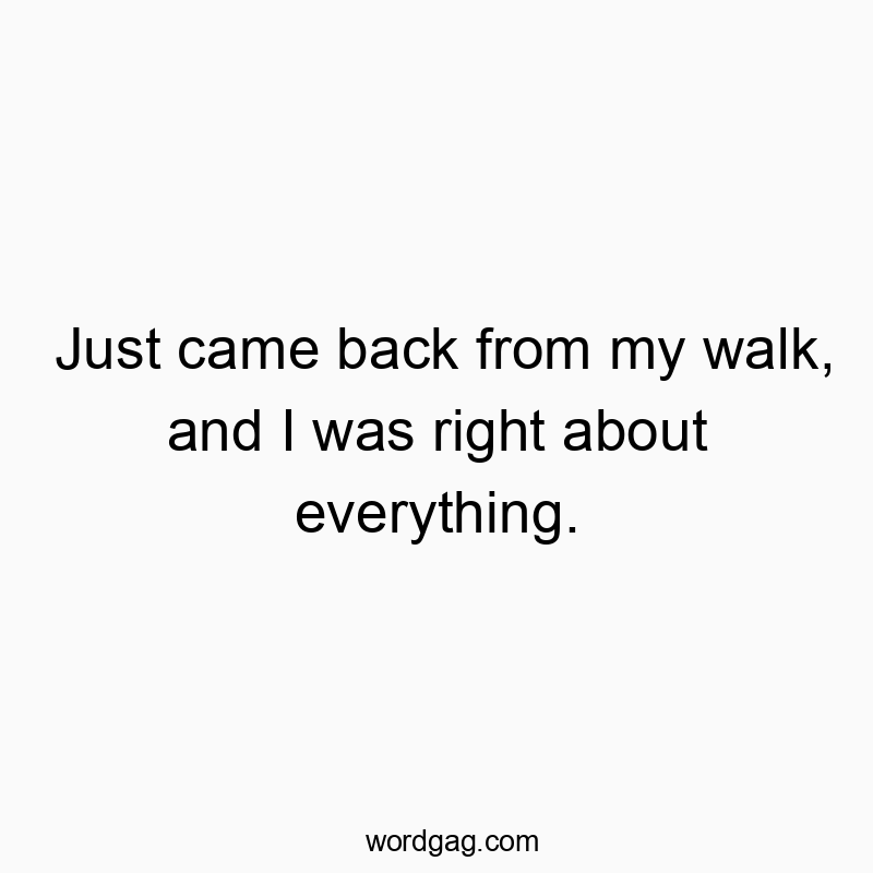 Just came back from my walk, and I was right about everything.
