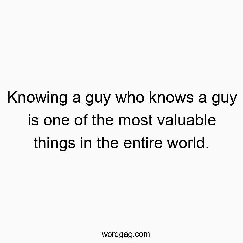 Funny acquaintance quotes - Knowing a guy who knows a guy is one of the most valuable things in the entire world.