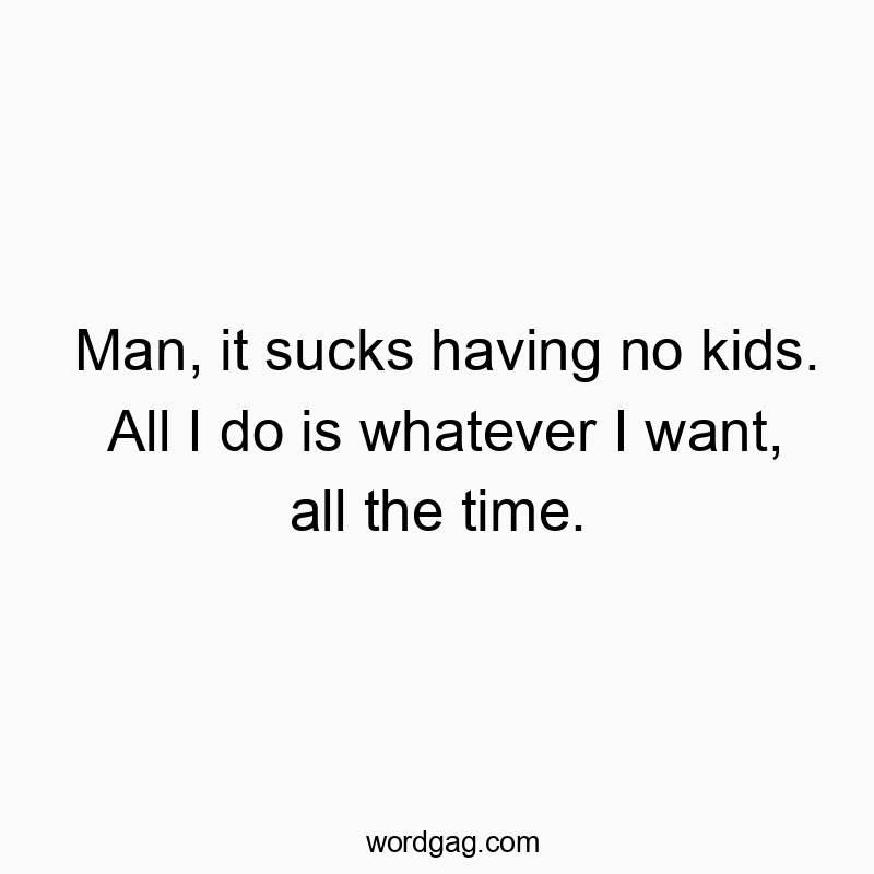 Funny time quotes - Man, it sucks having no kids. All I do is whatever I want, all the time.