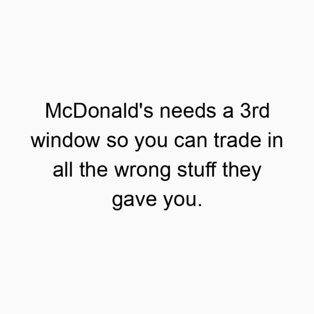 894 Funny food quotes - McDonald’s needs a 3rd window so you can trade in all the wrong stuff they gave you.