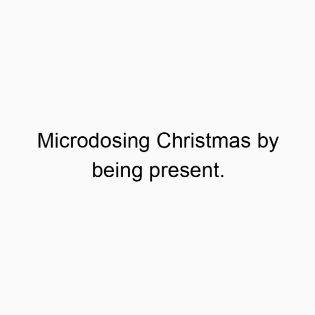 Microdosing Christmas by being present.