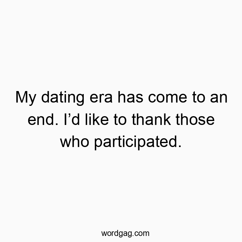 Funny end quotes - My dating era has come to an end. I’d like to thank those who participated.