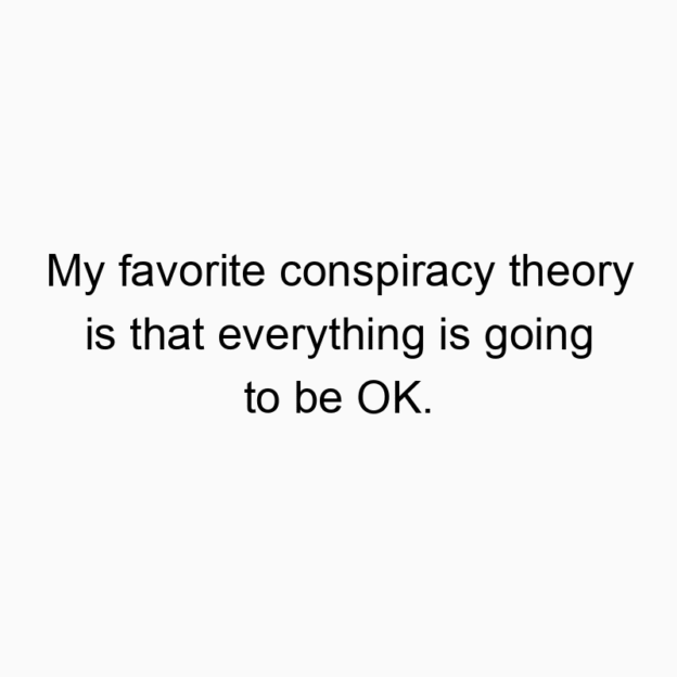 Funny conspiracy theory quotes - My favorite conspiracy theory is that everything is going to be OK.