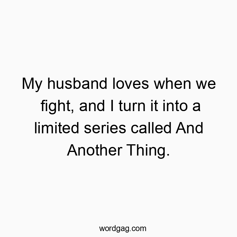 My husband loves when we fight, and I turn it into a limited series called And Another Thing.