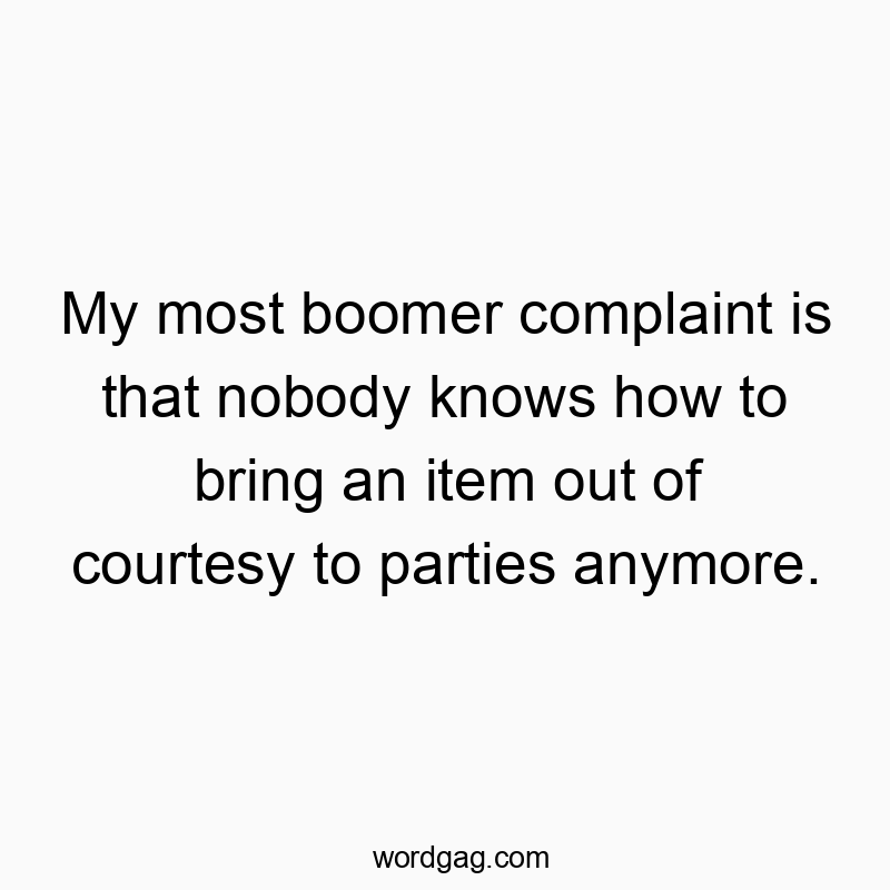 Funny social quotes - My most boomer complaint is that nobody knows how to bring an item out of courtesy to parties anymore.