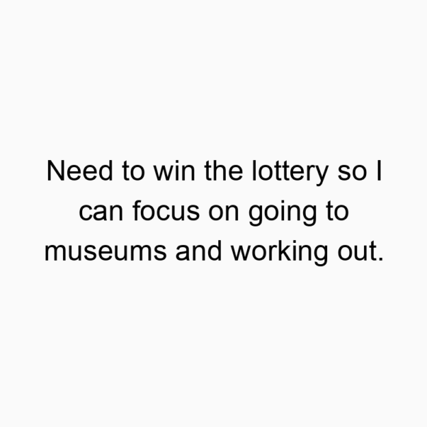 208 Funny fitness quotes - Need to win the lottery so I can focus on going to museums and working out.