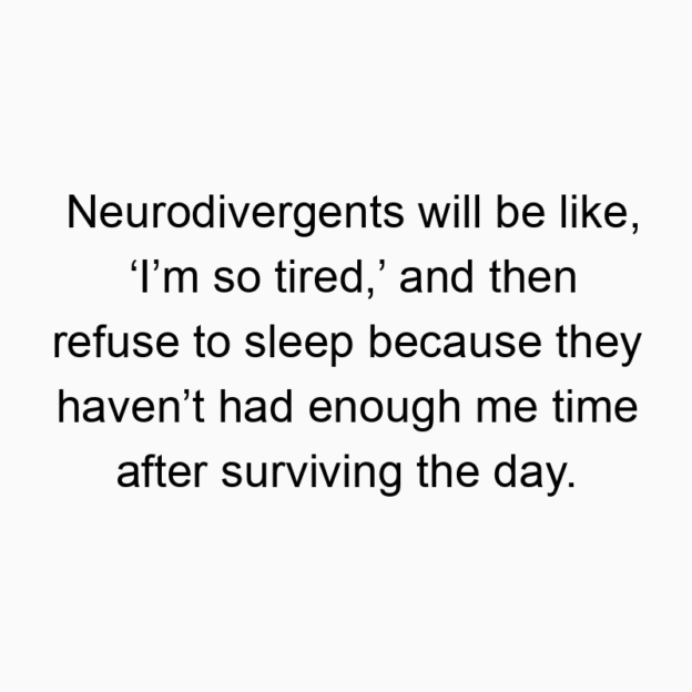 12 Funny refuse quotes - Neurodivergents will be like, ‘I’m so tired,’ and then refuse to sleep because they haven’t had enough me time after surviving the day.