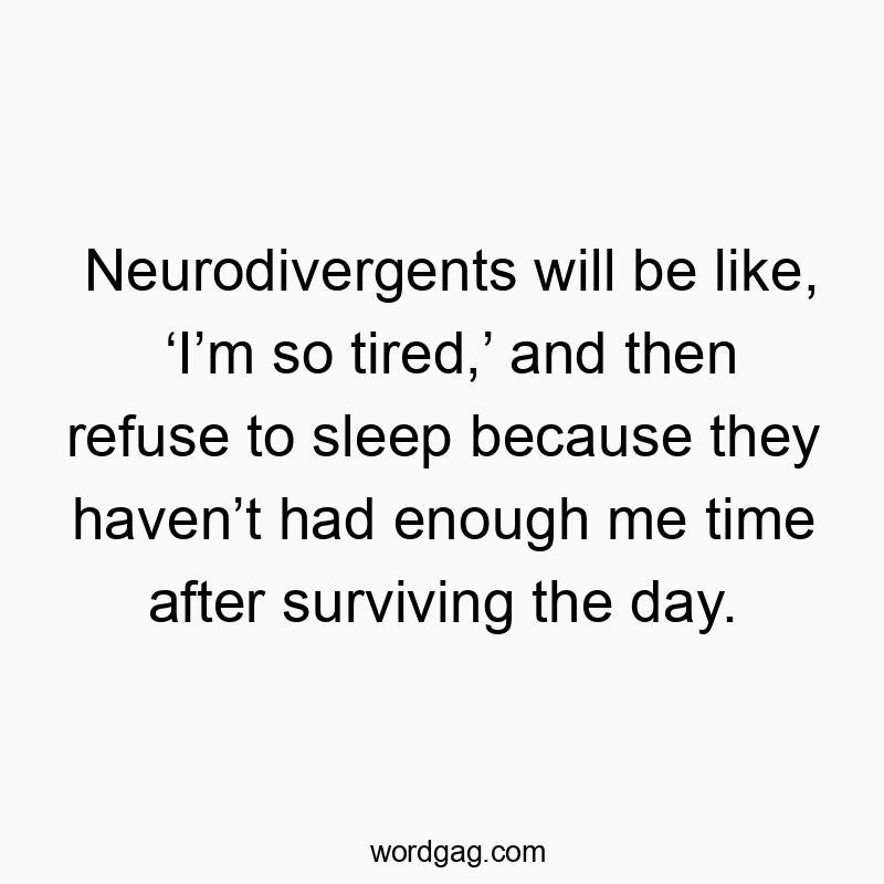 Neurodivergents will be like, โIโm so tired,โ and then refuse to sleep because they havenโt had enough me time after surviving the day.