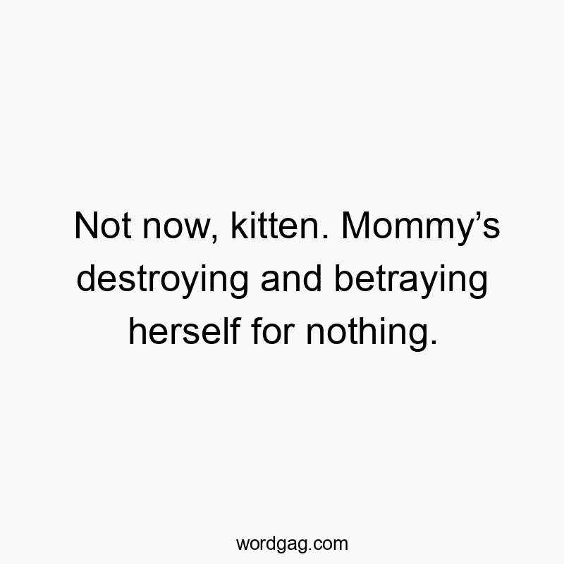 Funny betraying quotes - Not now, kitten. Mommy’s destroying and betraying herself for nothing.