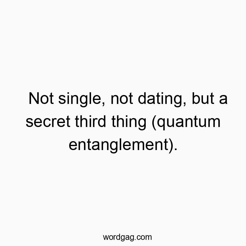 Not single, not dating, but a secret third thing (quantum entanglement).