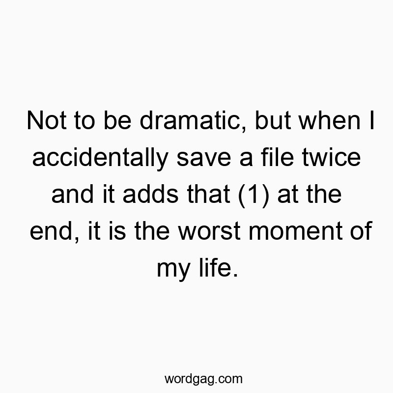 Funny frustration quotes - Not to be dramatic, but when I accidentally save a file twice and it adds that (1) at the end, it is the worst moment of my life.