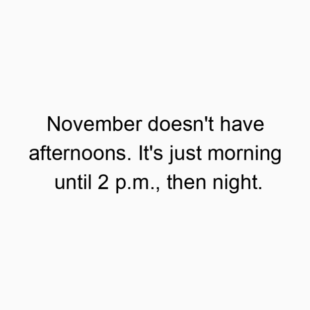 November doesn’t have afternoons. It’s just morning until 2 p.m., then night.