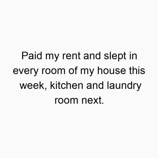 28 Funny rent quotes - Paid my rent and slept in every room of my house this week, kitchen and laundry room next.