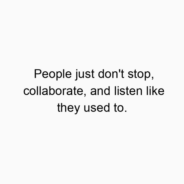 1038 Funny people quotes - People just don’t stop, collaborate, and listen like they used to.