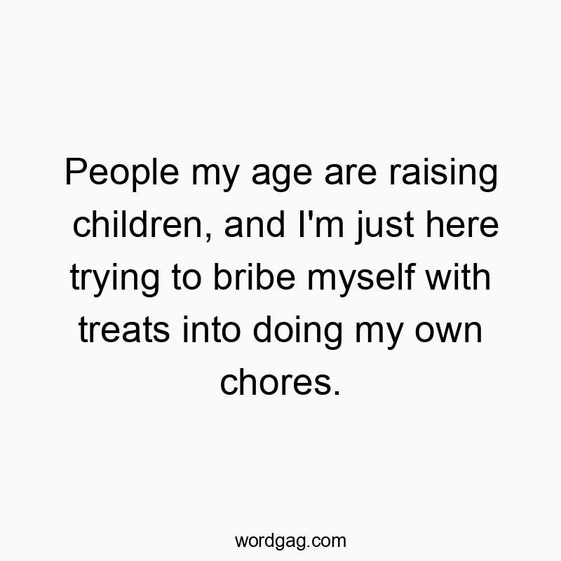 Funny age quotes - People my age are raising children, and I’m just here trying to bribe myself with treats into doing my own chores.