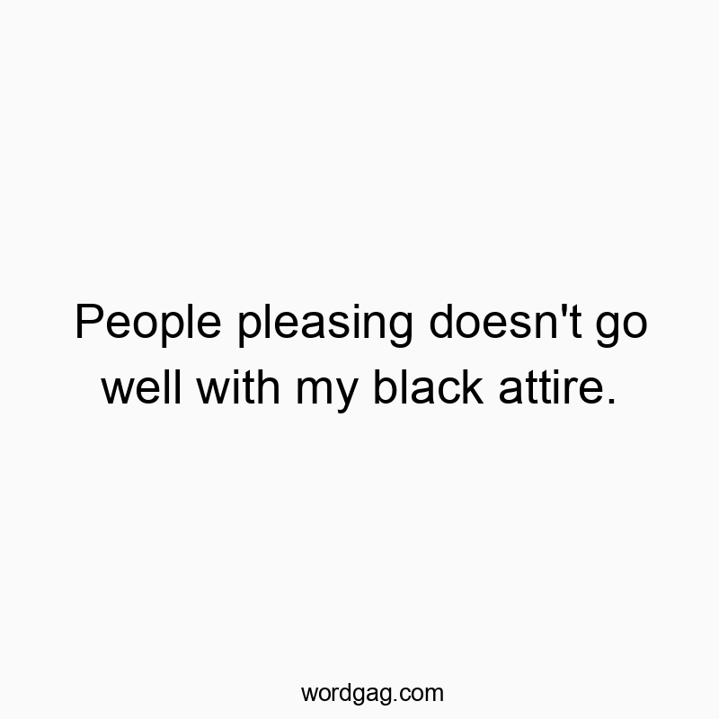 People pleasing doesn’t go well with my black attire.