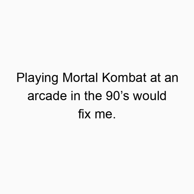 339 Funny fun activity quotes - Playing Mortal Kombat at an arcade in the 90’s would fix me.
