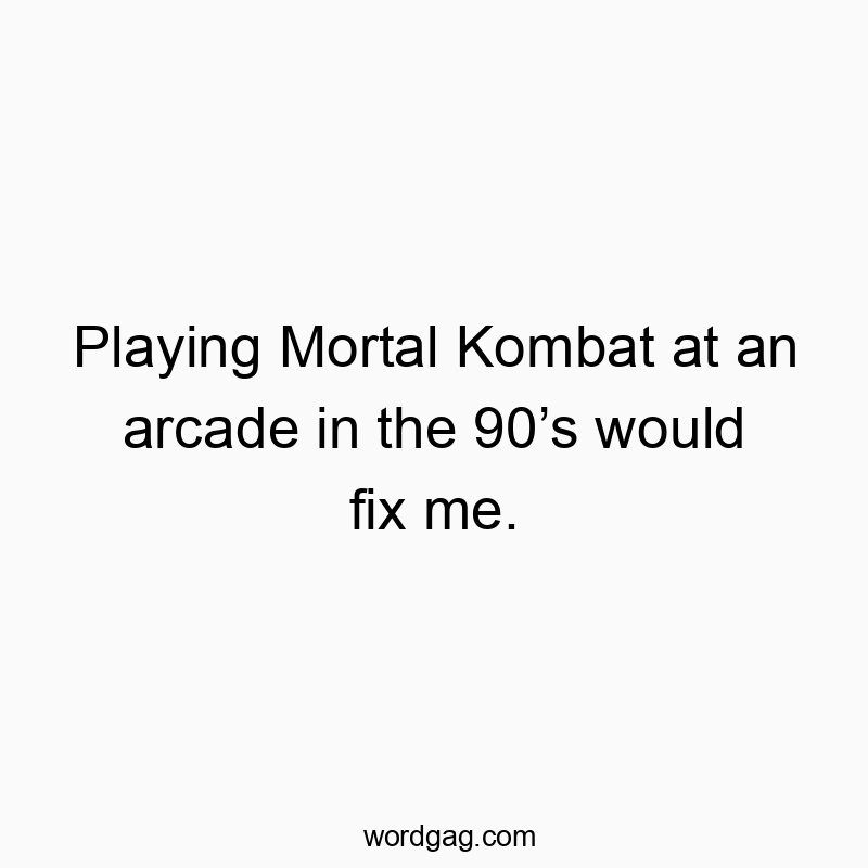 Funny nostalgia quotes - Playing Mortal Kombat at an arcade in the 90โs would fix me.