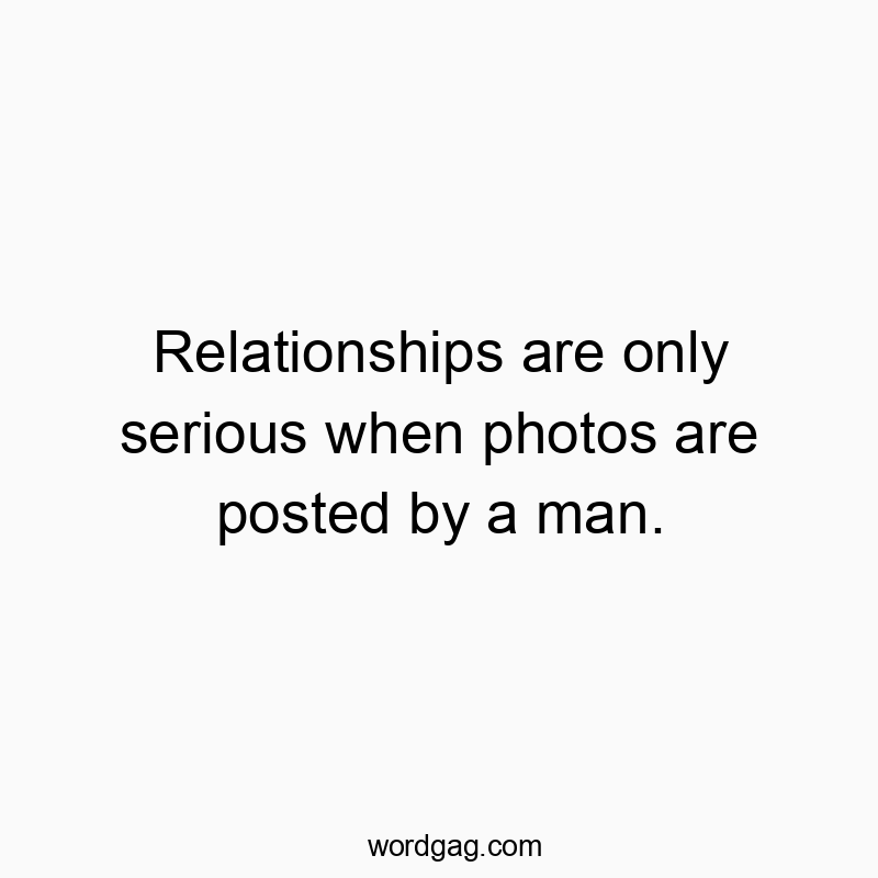 Relationships are only serious when photos are posted by a man.