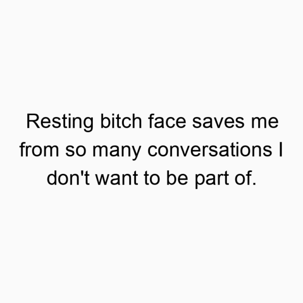 308 Funny interaction quotes - Resting bitch face saves me from so many conversations I don’t want to be part of.