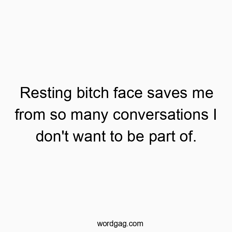 Funny social quotes - Resting bitch face saves me from so many conversations I don’t want to be part of.