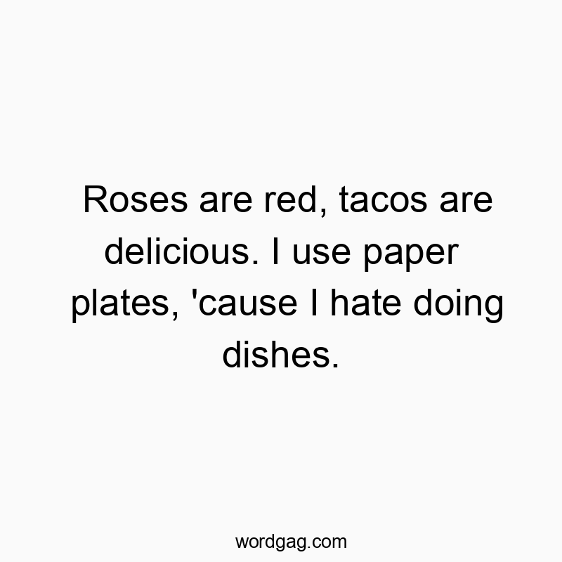 Roses are red, tacos are delicious. I use paper plates, ’cause I hate doing dishes.