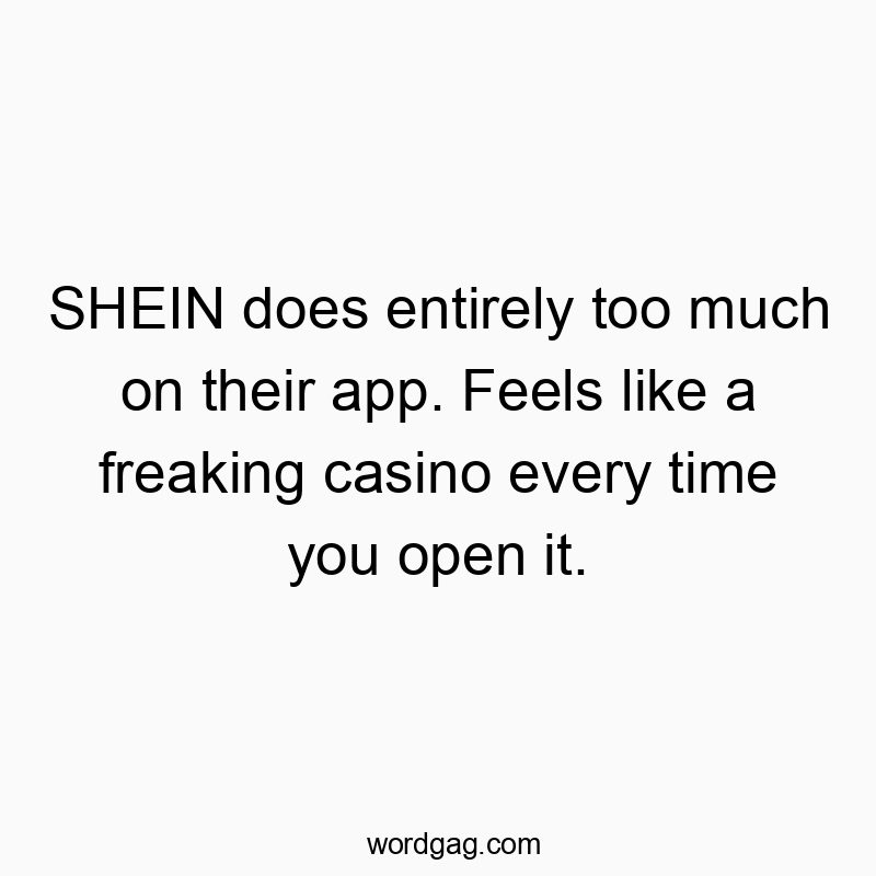 Funny time quotes - SHEIN does entirely too much on their app. Feels like a freaking casino every time you open it.