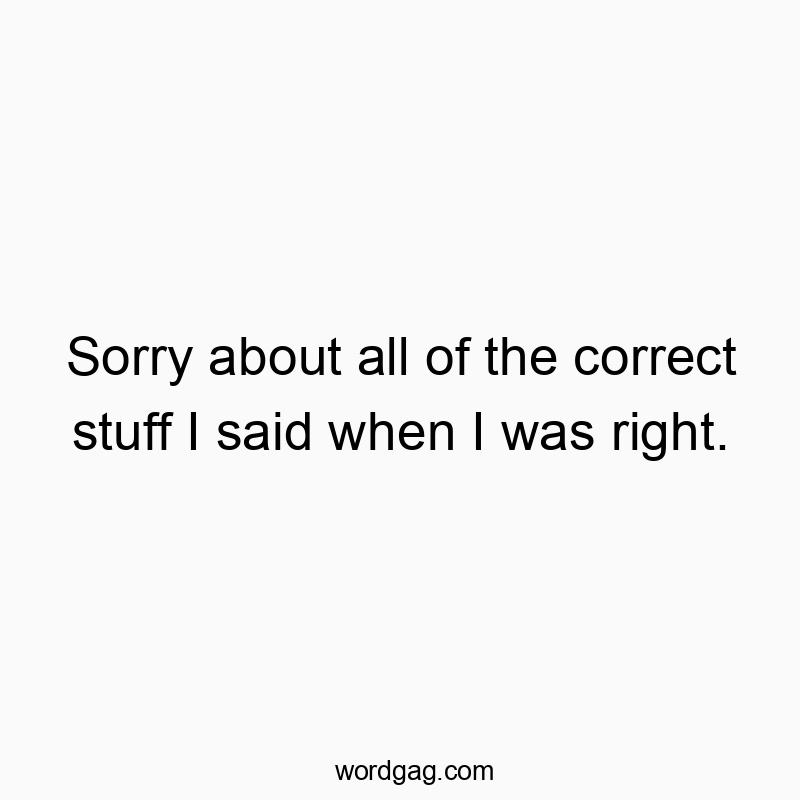 Sorry about all of the correct stuff I said when I was right.