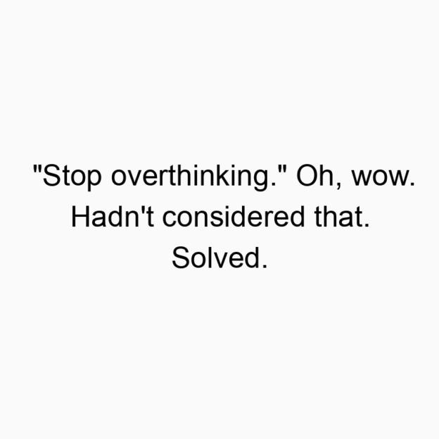 “Stop overthinking.” Oh, wow. Hadn’t considered that. Solved.