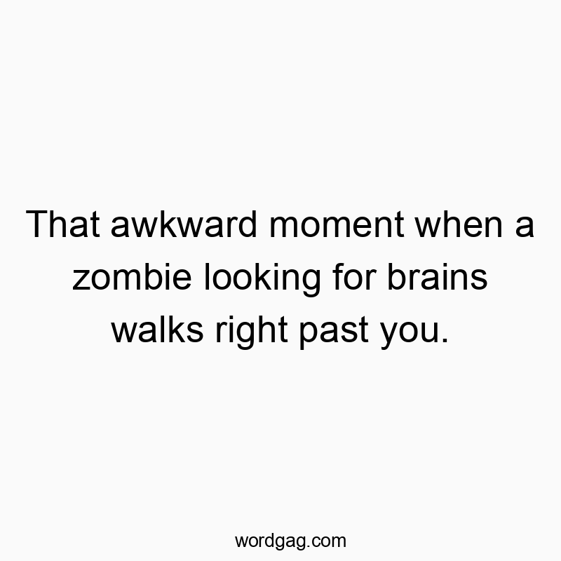 That awkward moment when a zombie looking for brains walks right past you.